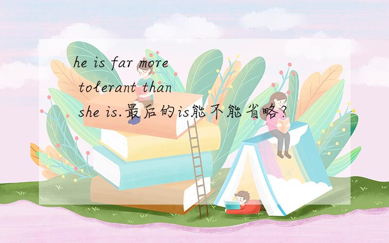 he is far more tolerant than she is.最后的is能不能省略?