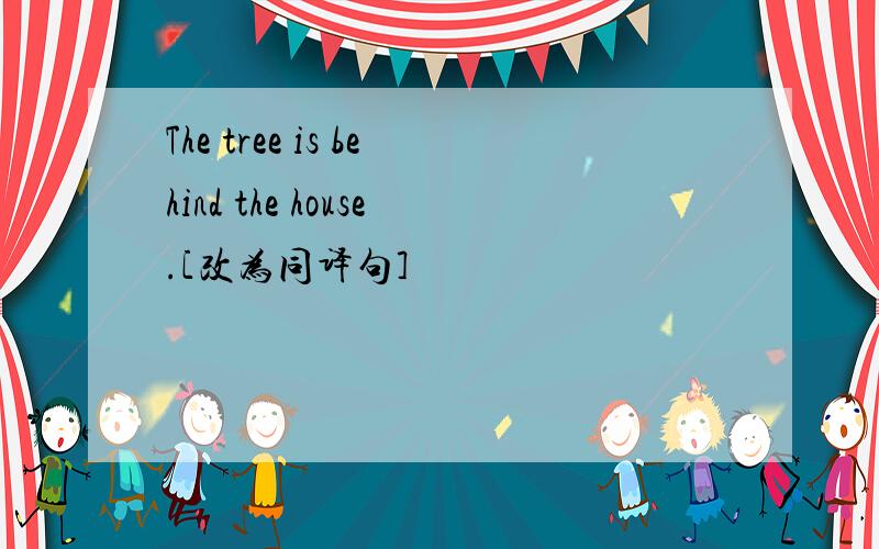 The tree is behind the house.[改为同译句]