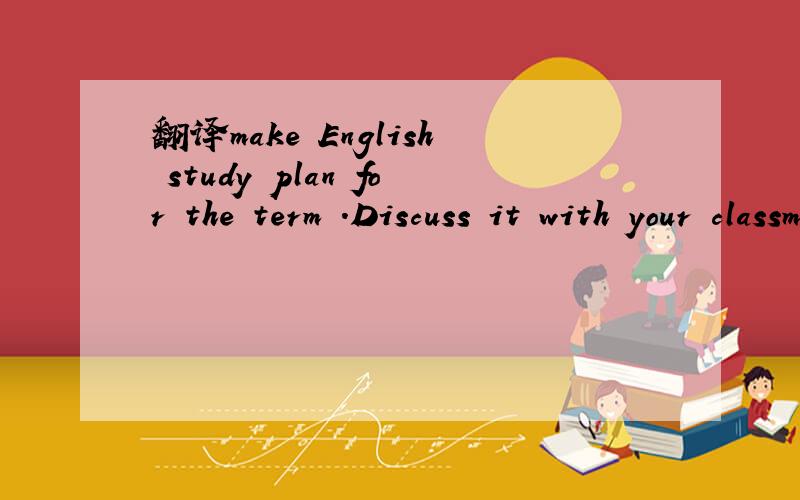 翻译make English study plan for the term .Discuss it with your classmates