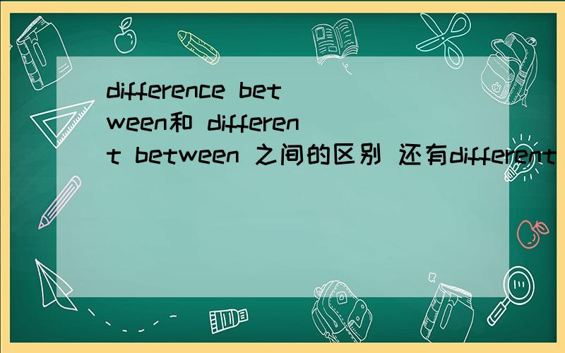 difference between和 different between 之间的区别 还有different for.