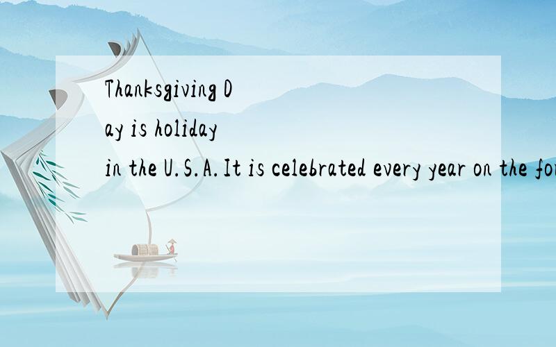 Thanksgiving Day is holiday in the U.S.A.It is celebrated every year on the fourth Thursday of November.On Thanksgiving Day members and friends get together for a turkey dinner.People living in cities,if their relatives live out of town,leave work ea