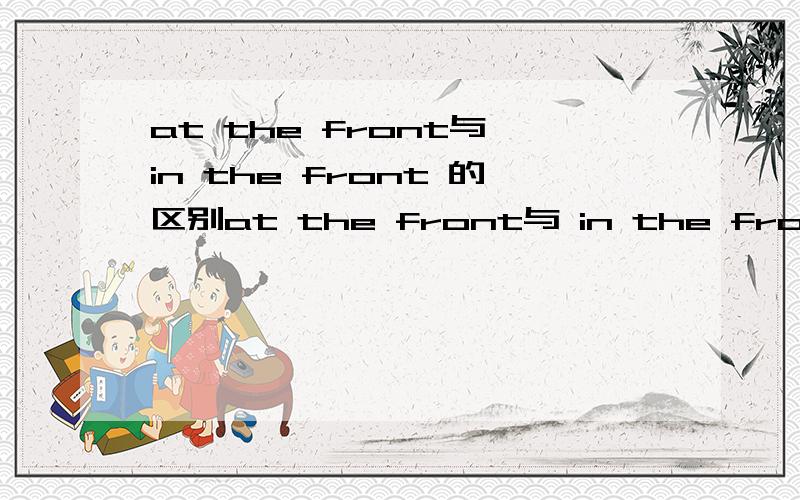 at the front与 in the front 的区别at the front与 in the front 在用法上的区别
