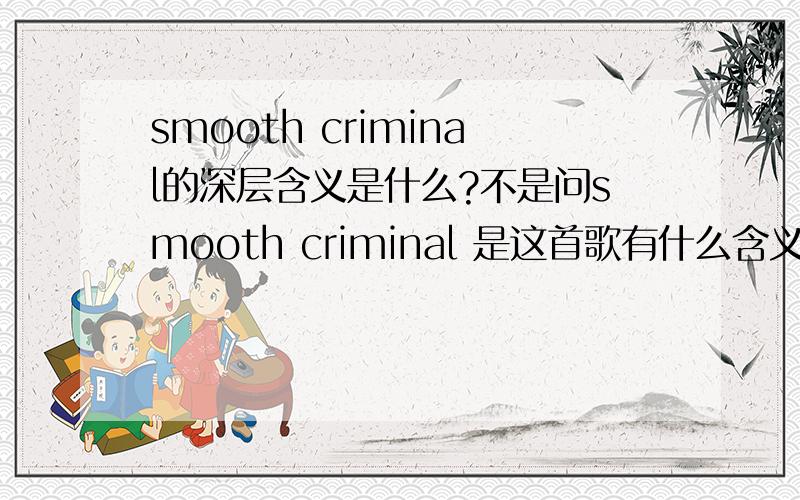 smooth criminal的深层含义是什么?不是问smooth criminal 是这首歌有什么含义!