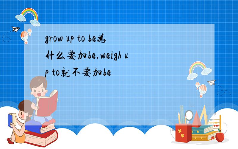 grow up to be为什么要加be,weigh up to就不要加be
