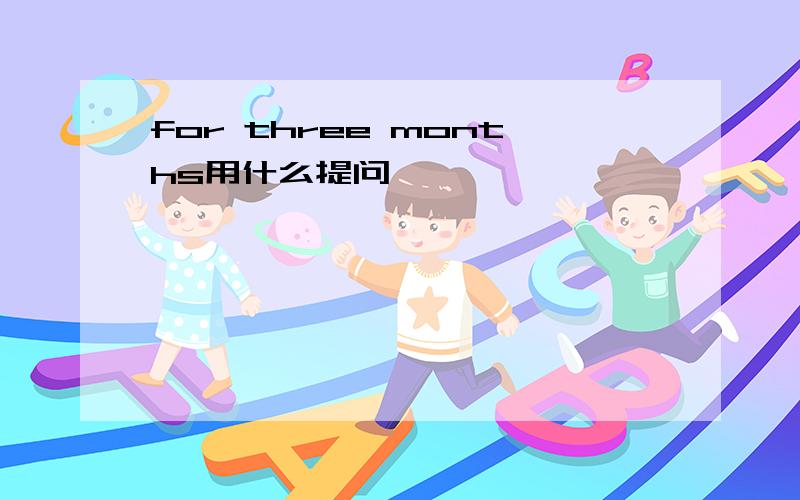 for three months用什么提问