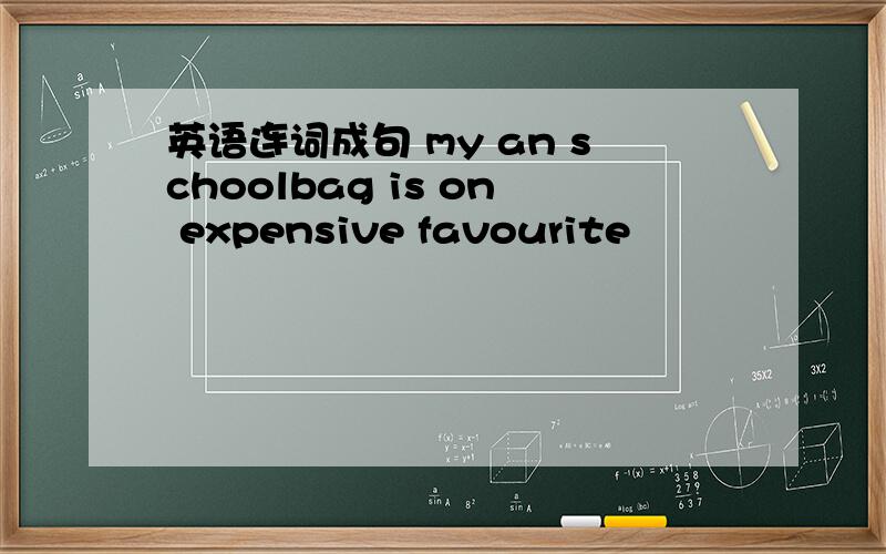 英语连词成句 my an schoolbag is on expensive favourite