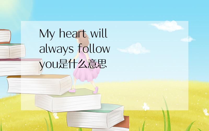 My heart will always follow you是什么意思