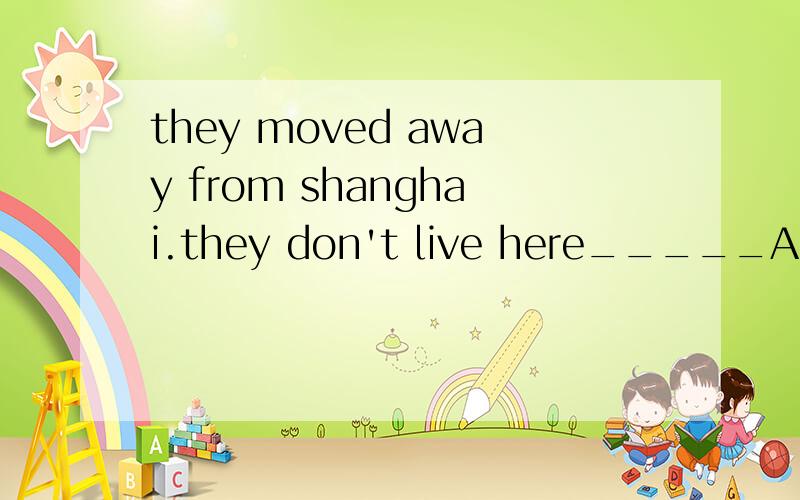 they moved away from shanghai.they don't live here_____A)againB)any longerC)once moreD)either说明选择的原因,为什么不能选别的答案