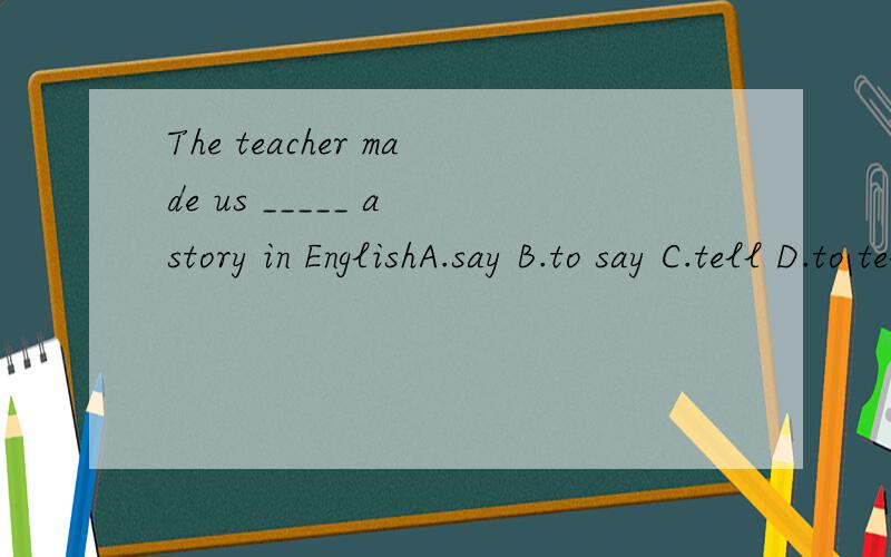 The teacher made us _____ a story in EnglishA.say B.to say C.tell D.to tell