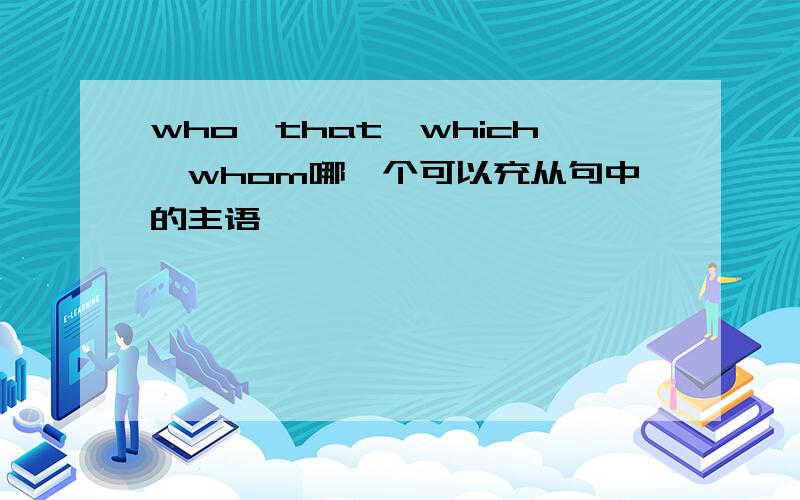 who,that,which,whom哪一个可以充从句中的主语