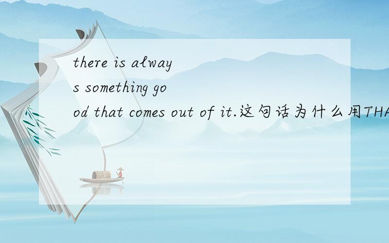there is always something good that comes out of it.这句话为什么用THAT