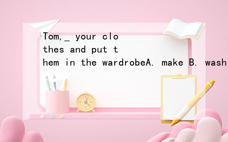 Tom,_ your clothes and put them in the wardrobeA. make B. wash C. take D. fold    怎么这么多傻b答案选make,难道不是用fold?!