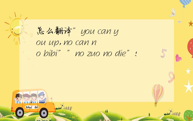 怎么翻译”you can you up,no can no bibi””no zuo no die”!