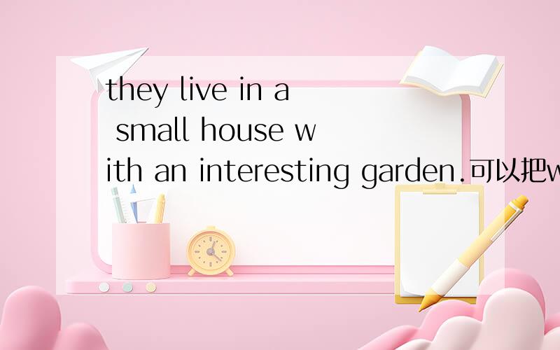 they live in a small house with an interesting garden.可以把with用为have或has吗?为什么?