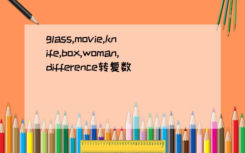 glass,movie,knife,box,woman,difference转复数