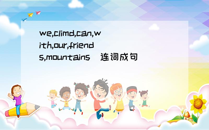 we,climd,can,with,our,friends,mountains(连词成句)