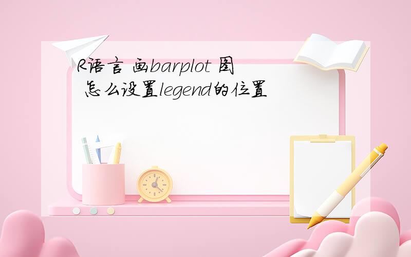 R语言 画barplot 图 怎么设置legend的位置