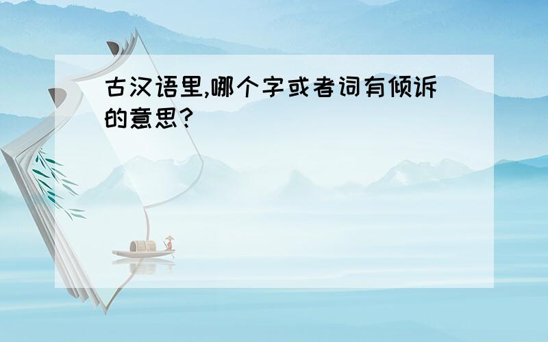 古汉语里,哪个字或者词有倾诉的意思?