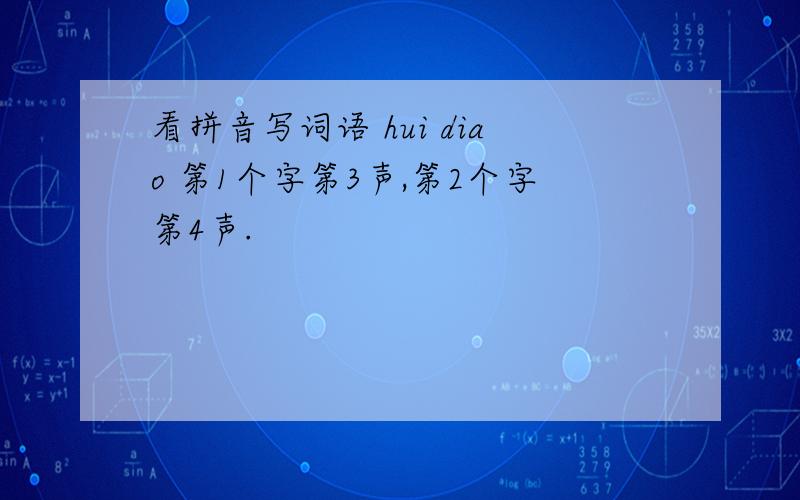 看拼音写词语 hui diao 第1个字第3声,第2个字第4声.