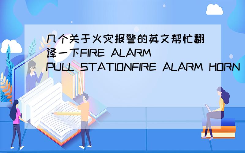 几个关于火灾报警的英文帮忙翻译一下FIRE ALARM PULL STATIONFIRE ALARM HORN DEVICEFIRE ALARM STROBE DEVICEFIRE ALARM CHIMEREMOTE ANNUNICATOR PANELHIGH LOW ALARM