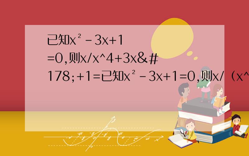 已知x²-3x+1=0,则x/x^4+3x²+1=已知x²-3x+1=0,则x/（x^4+3x²+1）=