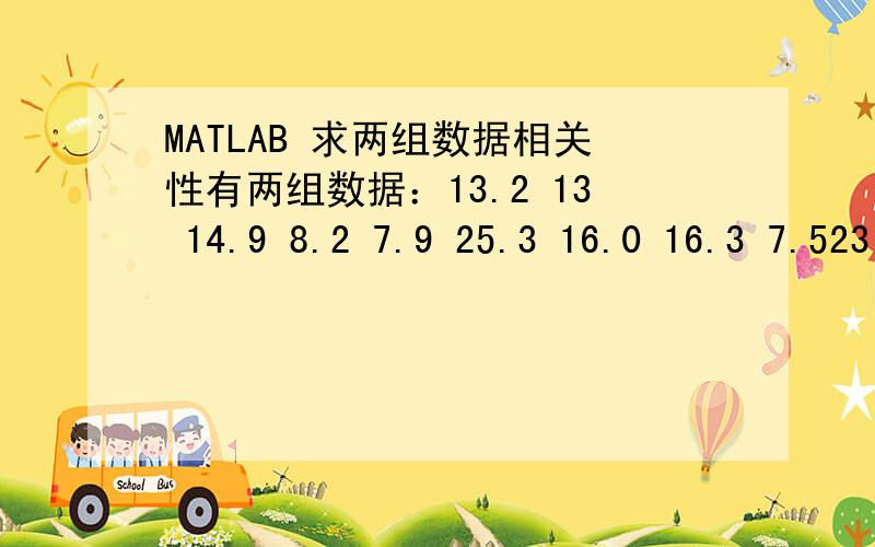 MATLAB 求两组数据相关性有两组数据：13.2 13 14.9 8.2 7.9 25.3 16.0 16.3 7.523 24 21 20 21 39 30 32 9利用MATLAB中的corrcoef函数,求这两组数据的相关性,得到r和p,需要详细程序代码,