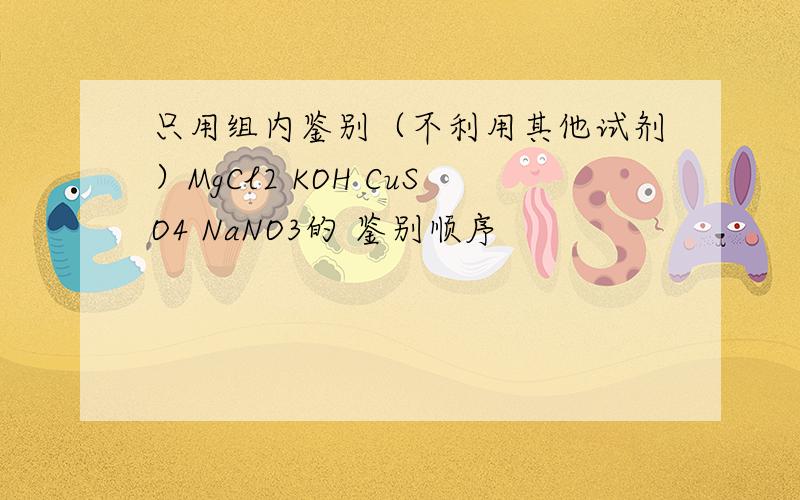 只用组内鉴别（不利用其他试剂）MgCl2 KOH CuSO4 NaNO3的 鉴别顺序