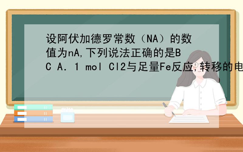 设阿伏加德罗常数（NA）的数值为nA,下列说法正确的是BC A．1 mol Cl2与足量Fe反应,转移的电子数为3nA
