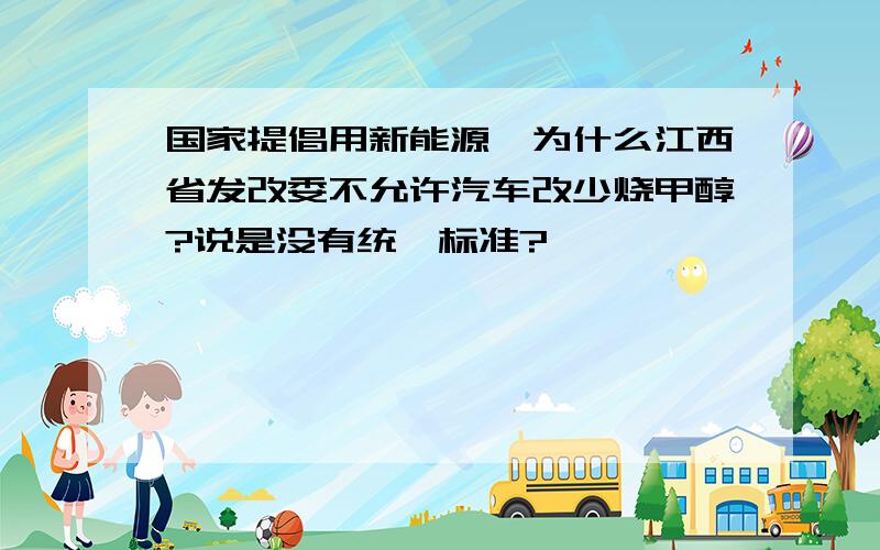 国家提倡用新能源,为什么江西省发改委不允许汽车改少烧甲醇?说是没有统一标准?