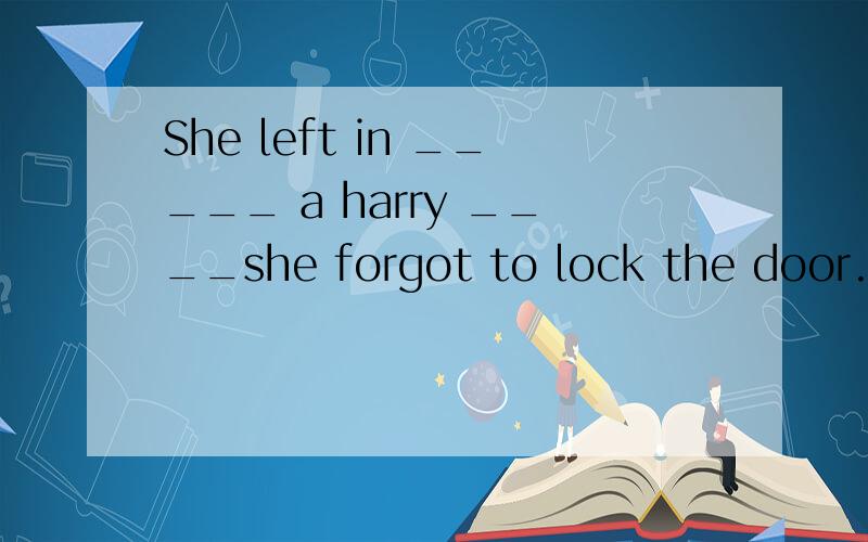 She left in _____ a harry ____she forgot to lock the door.（ ） A so that B such that C too toD  such  and