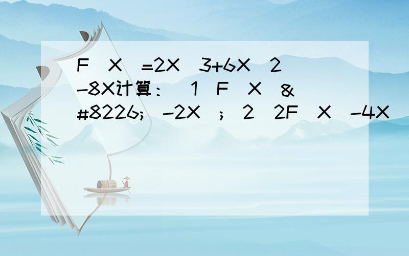 F(X)=2X^3+6X^2-8X计算：（1）F(X)•(-2X);(2)2F(X)-4X