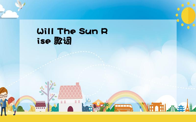 Will The Sun Rise 歌词