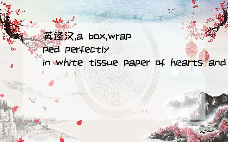 英译汉,a box,wrapped perfectly in white tissue paper of hearts and flowers特别是那个of hearts and flowers应该怎么解释?