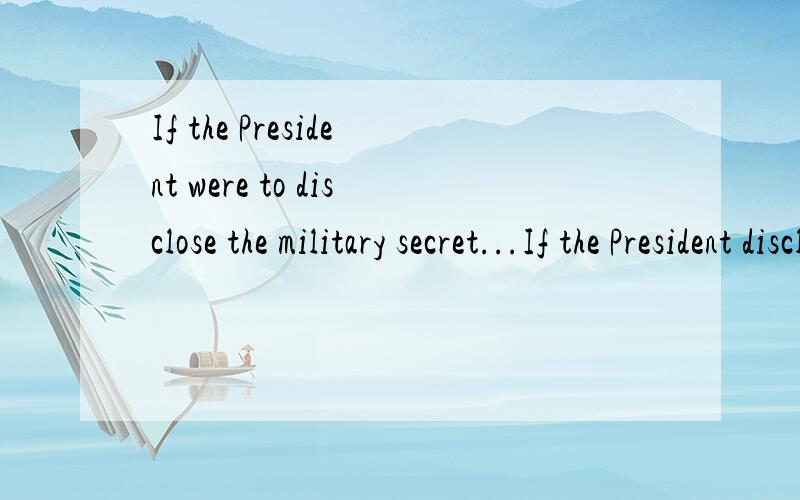 If the President were to disclose the military secret...If the President disclosed the ...为什么用were to disclose