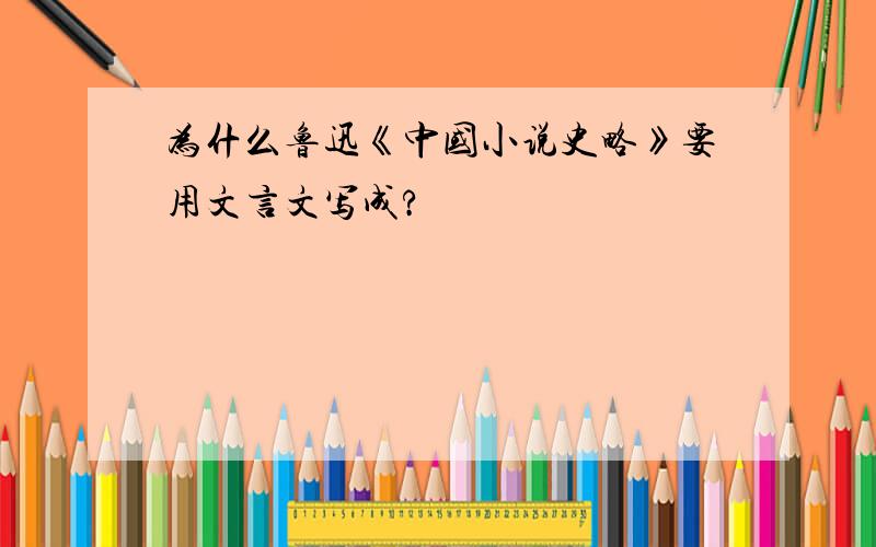 为什么鲁迅《中国小说史略》要用文言文写成?