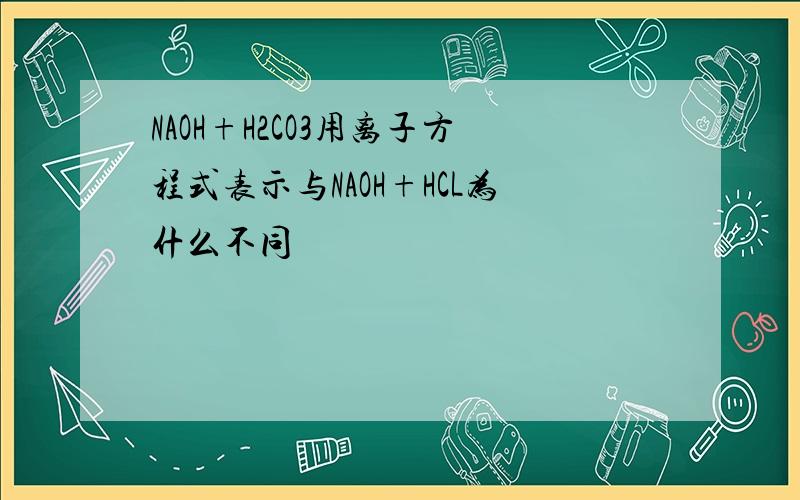 NAOH+H2CO3用离子方程式表示与NAOH+HCL为什么不同