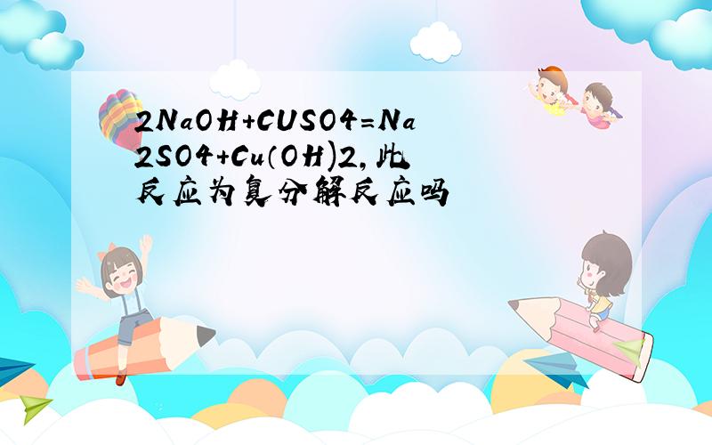 2NaOH+CUSO4=Na2SO4+Cu（OH)2,此反应为复分解反应吗
