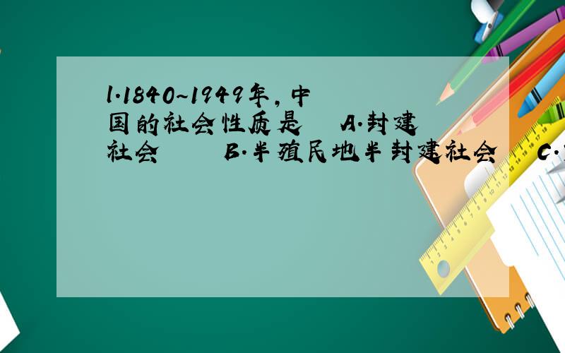 l．1840～1949年,中国的社会性质是 　　A．封建社会　　　　　B．半殖民地半封建社会 　　C．资本主义社