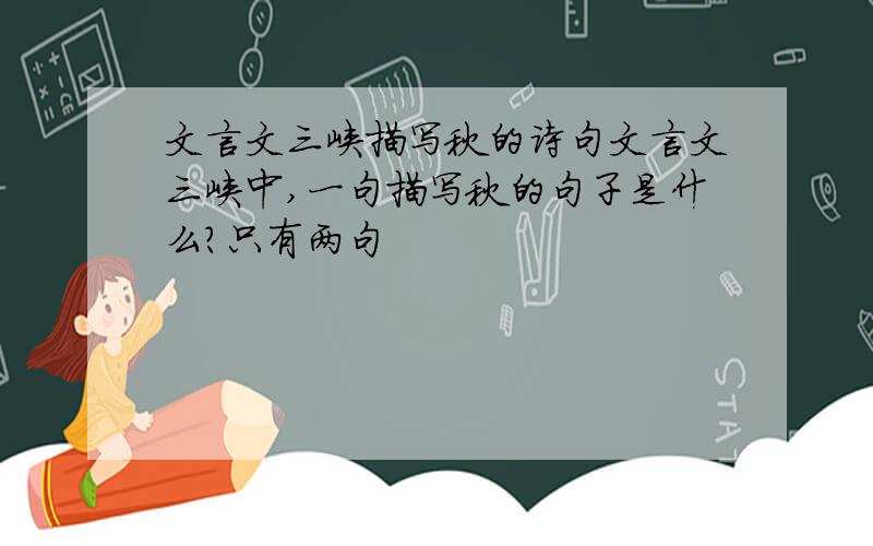 文言文三峡描写秋的诗句文言文三峡中,一句描写秋的句子是什么?只有两句