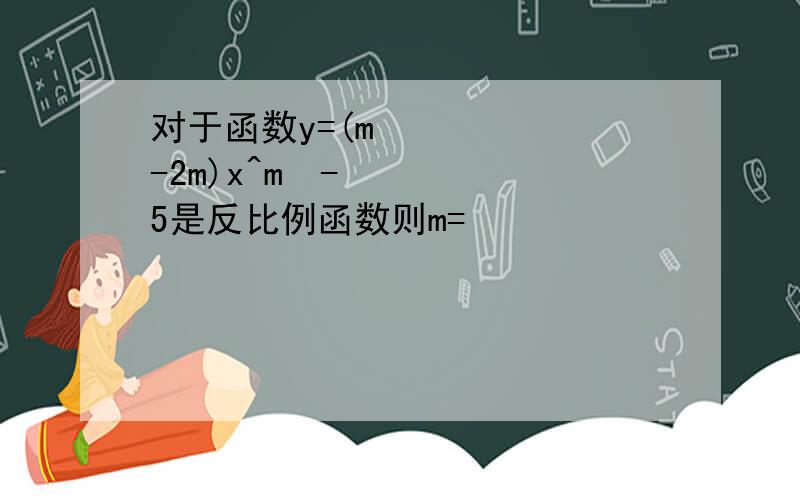 对于函数y=(m²-2m)x^m²-5是反比例函数则m=