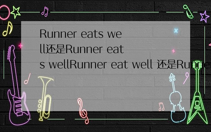 Runner eats well还是Runner eats wellRunner eat well 还是Runners eat well。为什么？为什么为什么为什么？