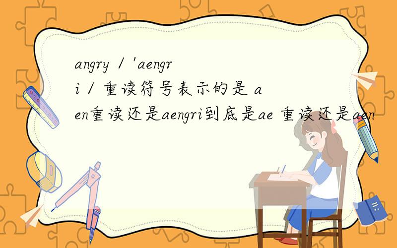angry / 'aengri / 重读符号表示的是 aen重读还是aengri到底是ae 重读还是aen