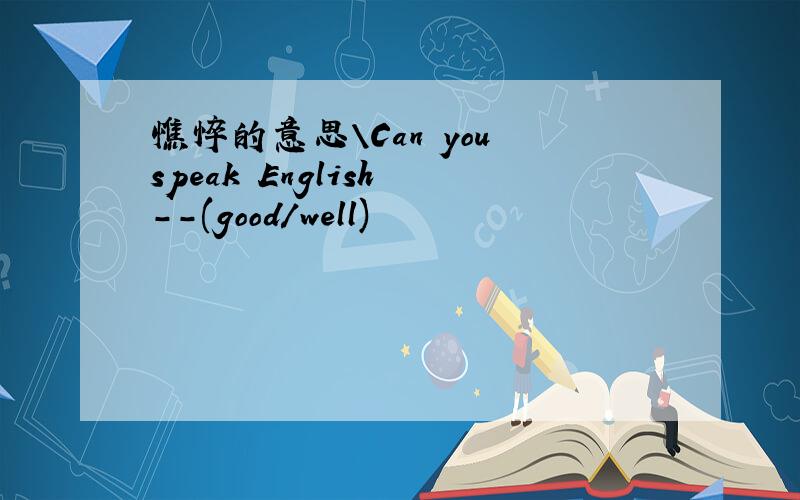 憔悴的意思\Can you speak English --(good/well)