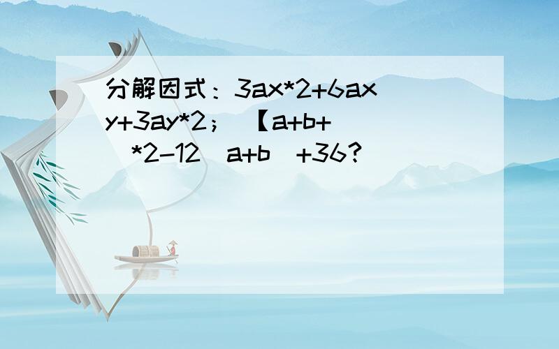 分解因式：3ax*2+6axy+3ay*2； 【a+b+]*2-12[a+b]+36?