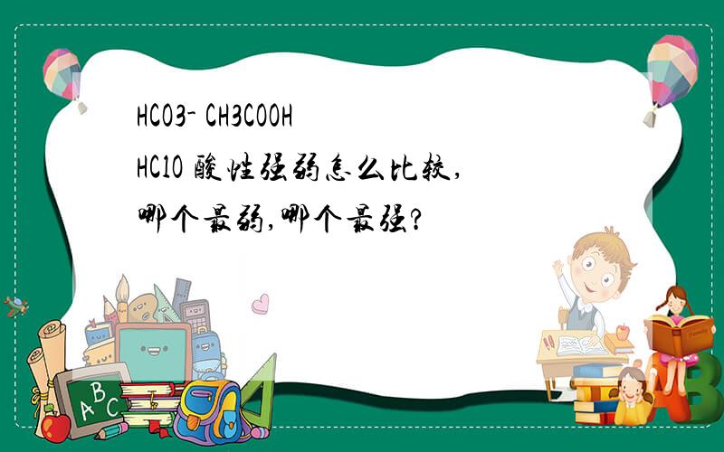 HCO3- CH3COOH HClO 酸性强弱怎么比较,哪个最弱,哪个最强?
