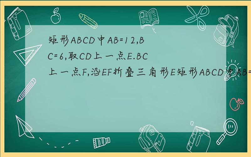 矩形ABCD中AB=12,BC=6,取CD上一点E.BC上一点F,沿EF折叠三角形E矩形ABCD中AB=12,BC=6,取CD上一点E.BC上一点F,沿EF折叠三角形EFC,使C恰好落在AB上.设EF=l,角FEC=a.(1)求l和a的函数关系（2）求l的最大值