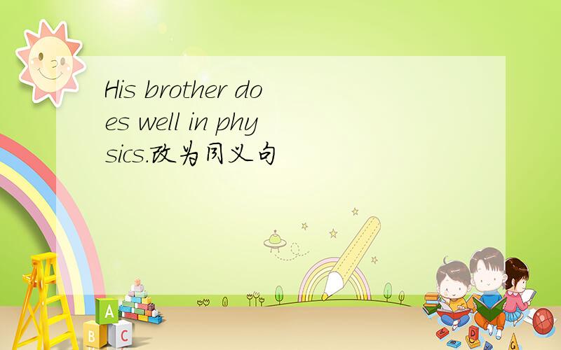 His brother does well in physics.改为同义句