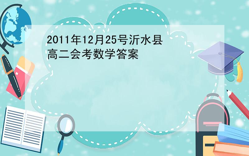 2011年12月25号沂水县高二会考数学答案