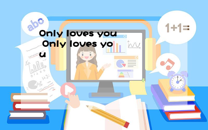Only loves you Only loves you