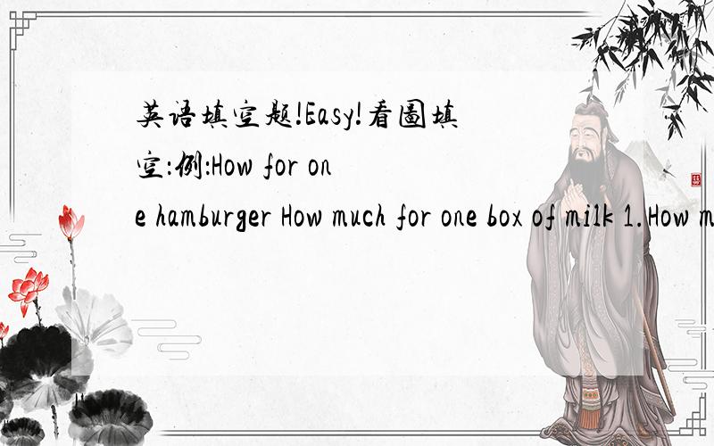 英语填空题!Easy!看图填空：例：How for one hamburger How much for one box of milk 1.How much for （图说明：一整块pizza切下一小块.） ＜ ＞＜ ＞
